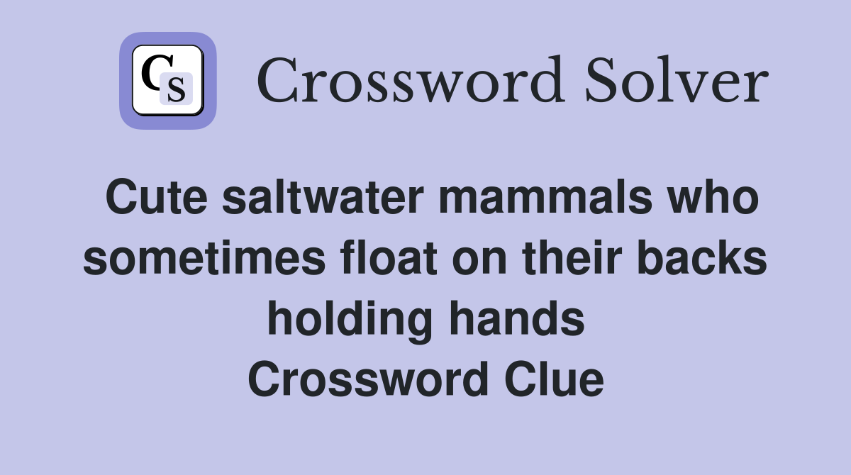 Cute saltwater mammals who sometimes float on their backs holding hands Crossword Clue