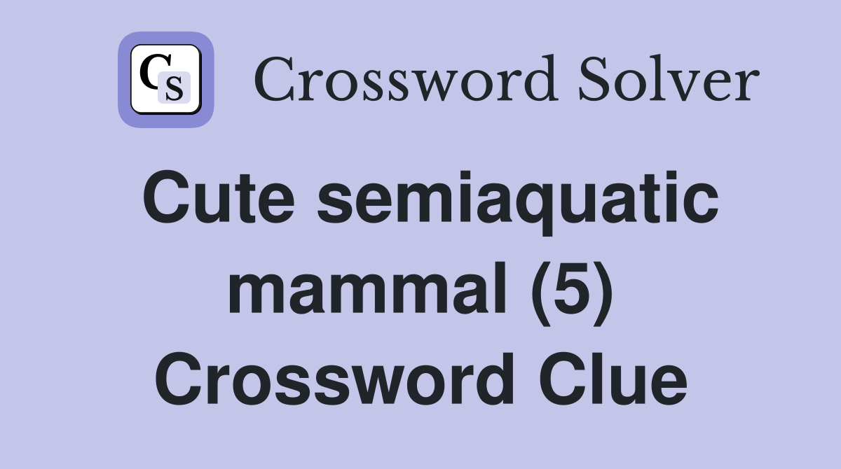Cute semiaquatic mammal (5) Crossword Clue