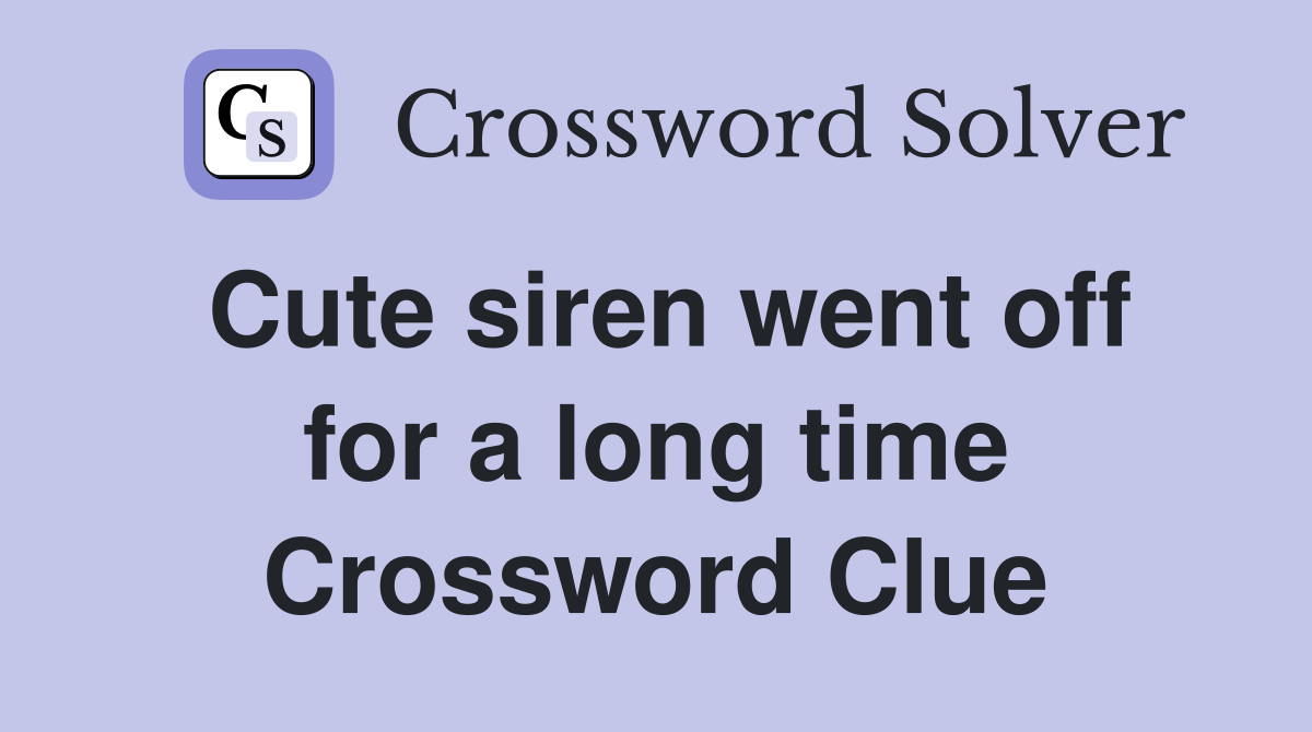 Cute siren went off for a long time Crossword Clue