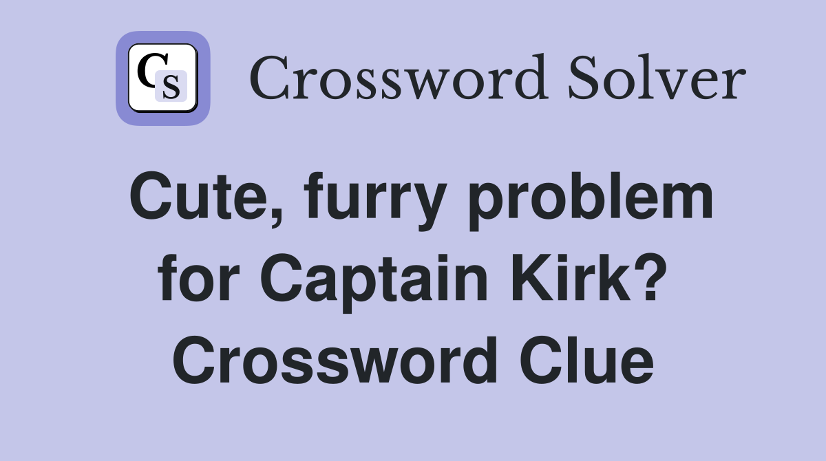 Cute, furry problem for Captain Kirk? Crossword Clue