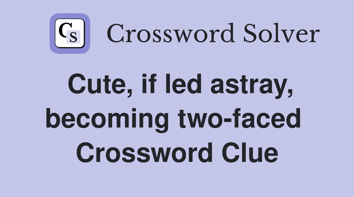 Cute, if led astray, becoming two-faced  Crossword Clue