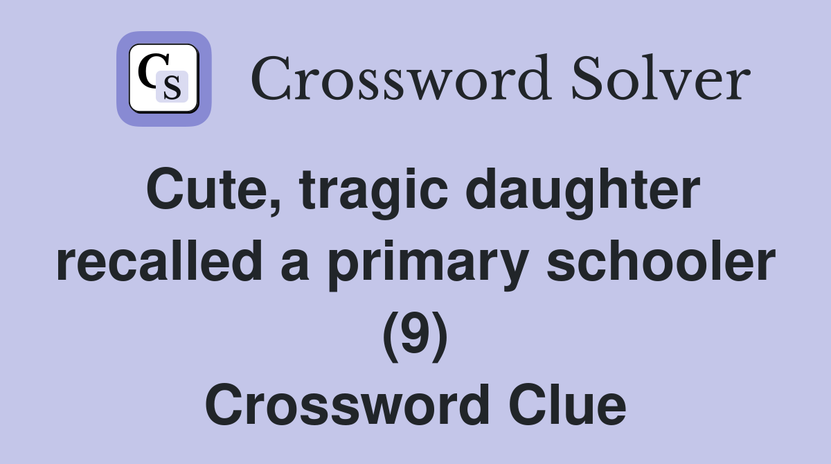 Cute, tragic daughter recalled a primary schooler (9) Crossword Clue