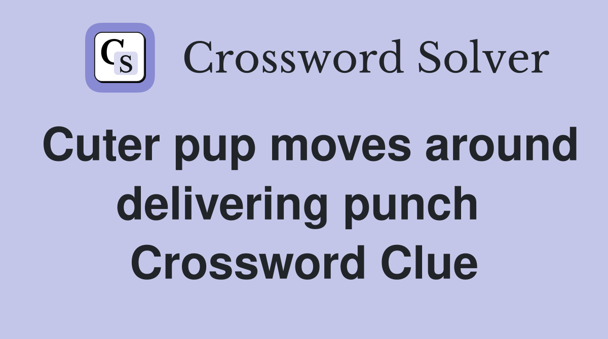 Cuter pup moves around delivering punch  Crossword Clue