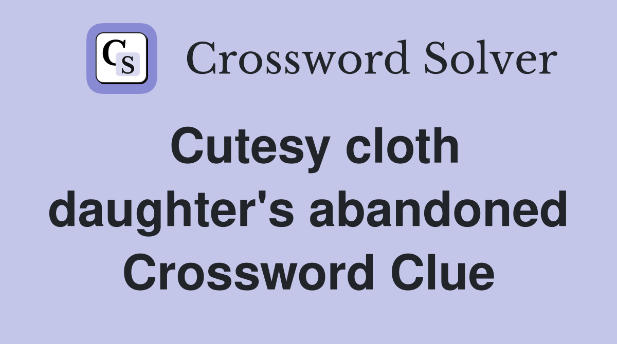 Cutesy cloth daughter's abandoned Crossword Clue