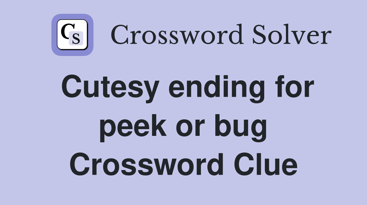 Cutesy ending for peek or bug Crossword Clue