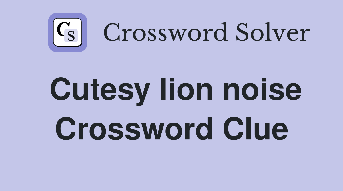 Cutesy lion noise Crossword Clue