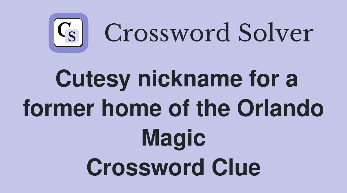 Cutesy nickname for a former home of the Orlando Magic Crossword Clue