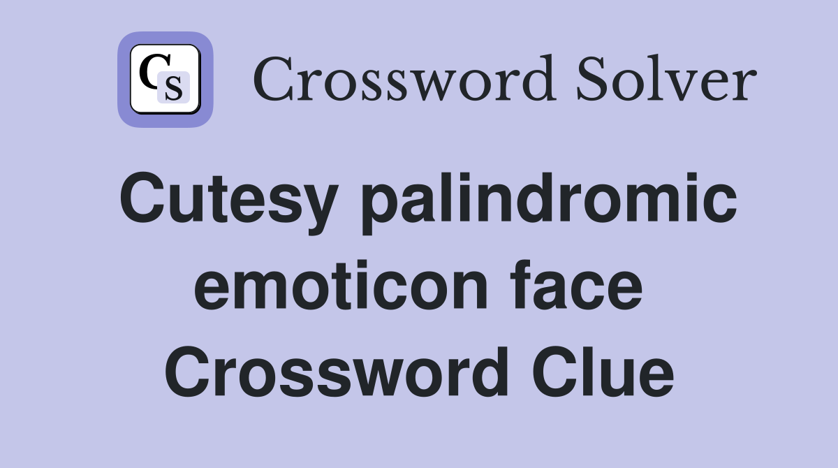 Cutesy palindromic emoticon face Crossword Clue