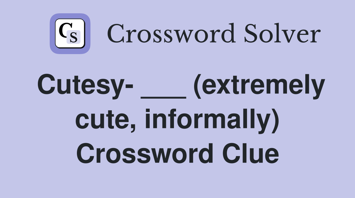 Cutesy- ___ (extremely cute, informally) Crossword Clue