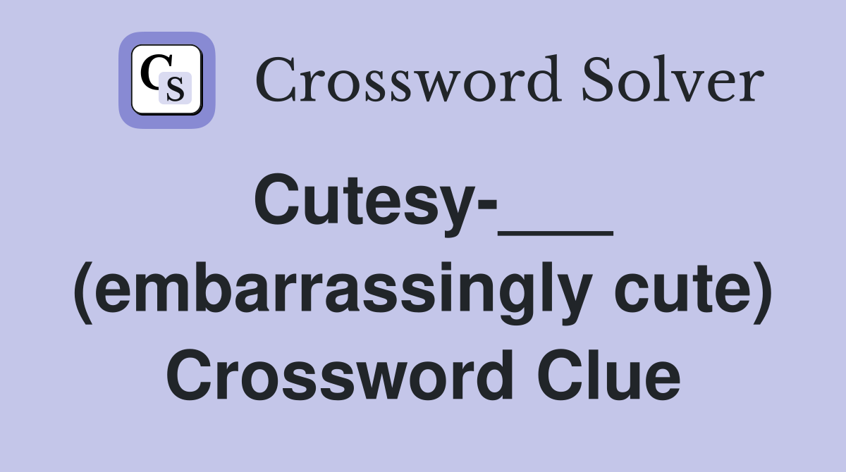 Cutesy-___ (embarrassingly cute) Crossword Clue
