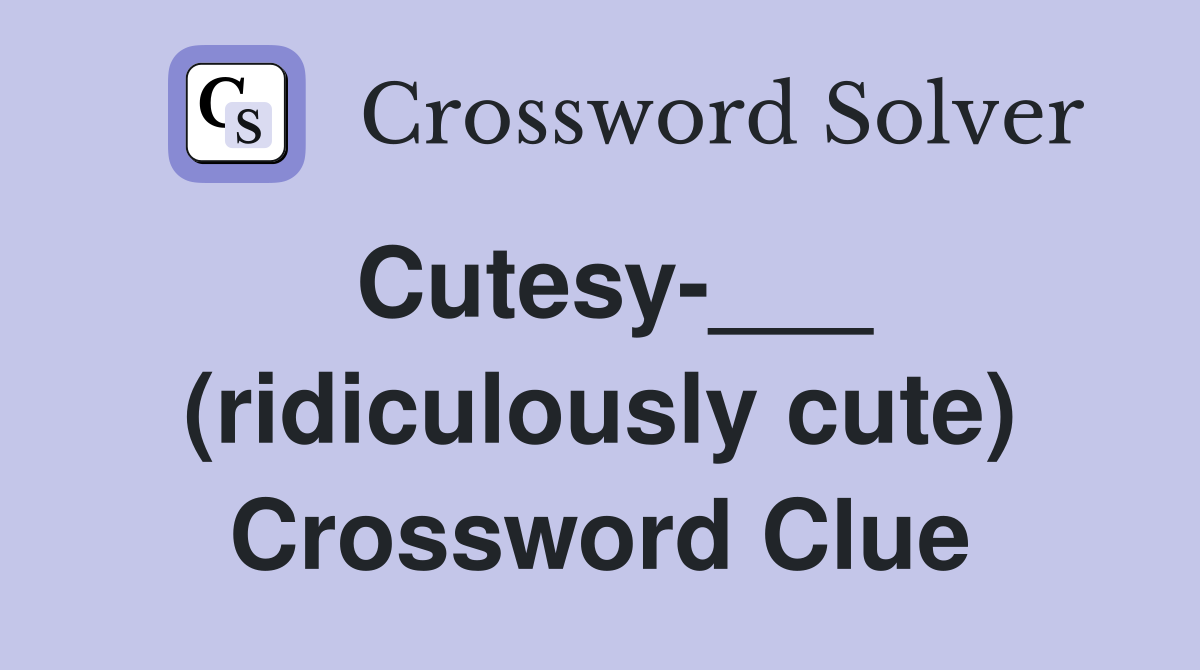 Cutesy-___ (ridiculously cute) Crossword Clue