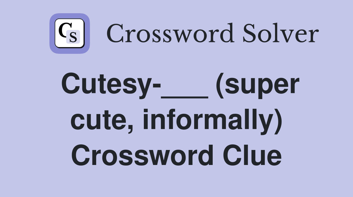 Cutesy-___ (super cute, informally) Crossword Clue