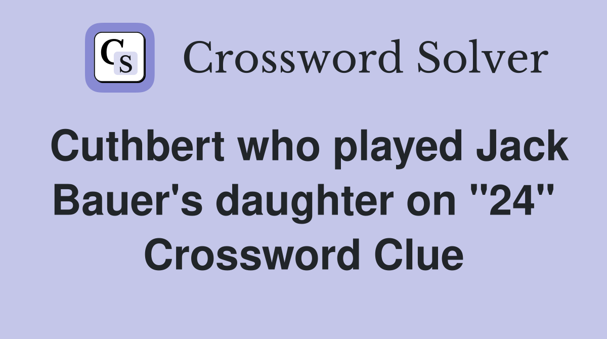 Cuthbert who played Jack Bauer's daughter on "24" Crossword Clue