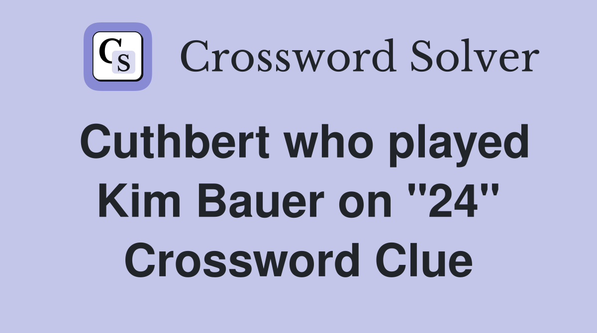 Cuthbert who played Kim Bauer on "24" Crossword Clue