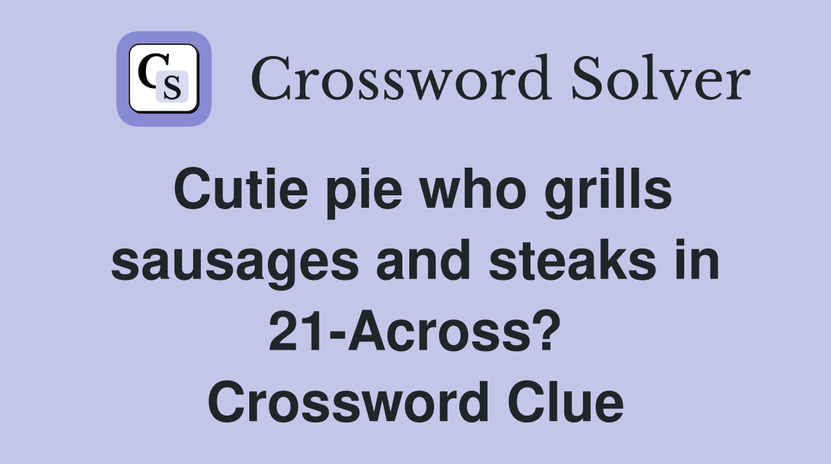 Cutie pie who grills sausages and steaks in 21-Across? Crossword Clue