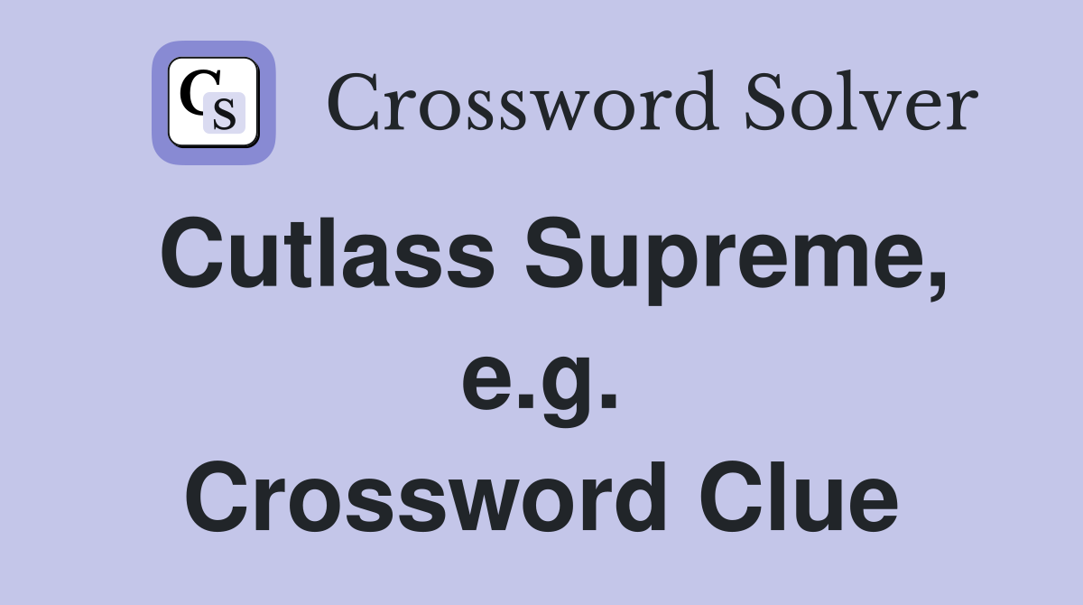 Cutlass Supreme, e.g. Crossword Clue