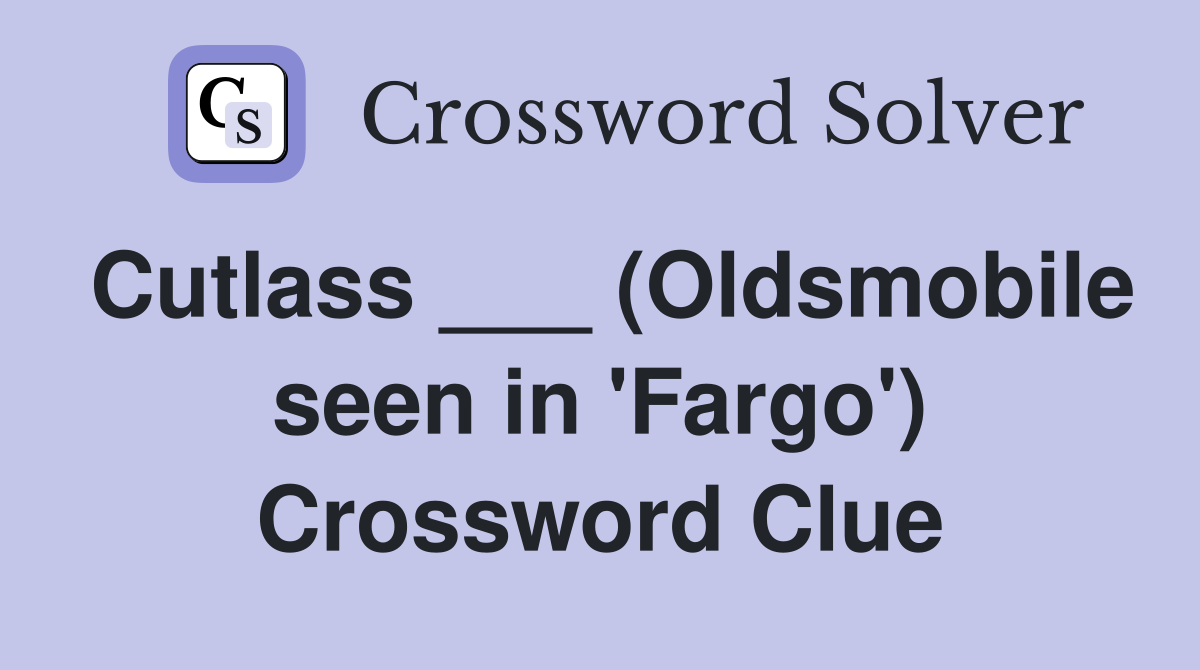 Cutlass ___ (Oldsmobile seen in 'Fargo') Crossword Clue
