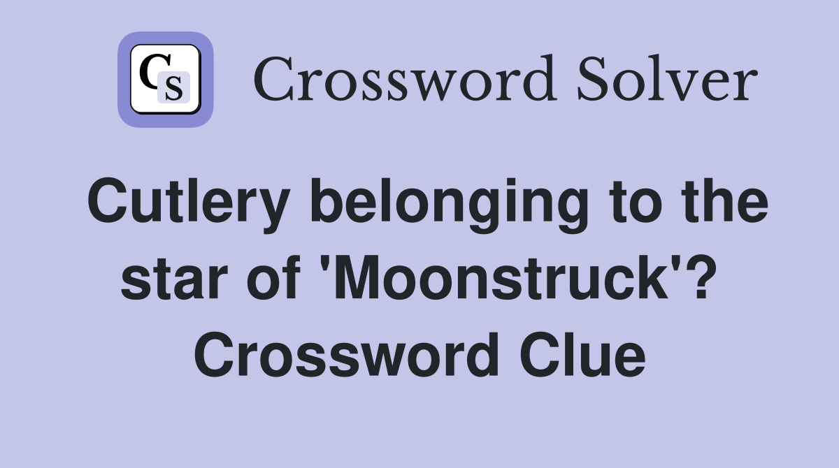 Cutlery belonging to the star of 'Moonstruck'? Crossword Clue