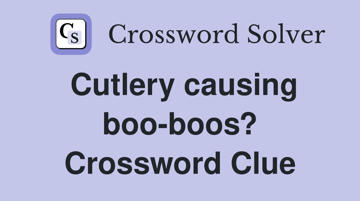 Cutlery causing boo-boos? Crossword Clue