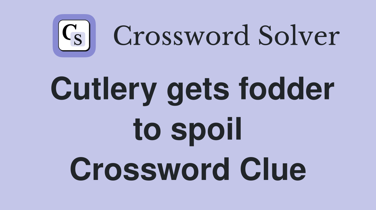 Cutlery gets fodder to spoil Crossword Clue
