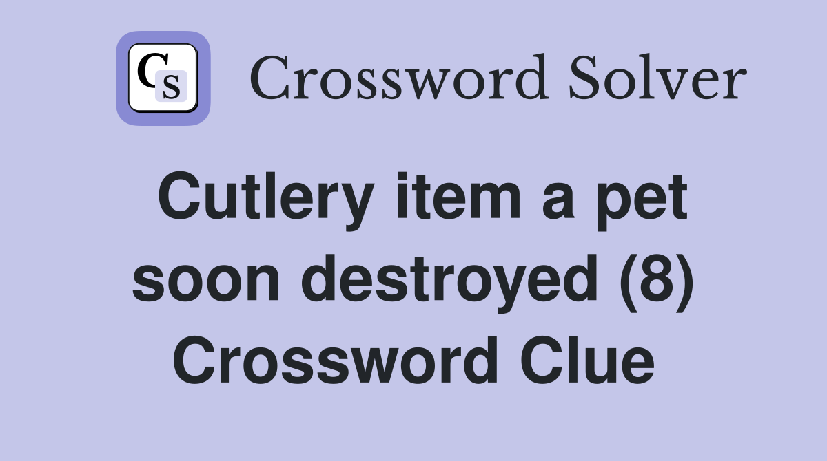 Cutlery item a pet soon destroyed (8) Crossword Clue