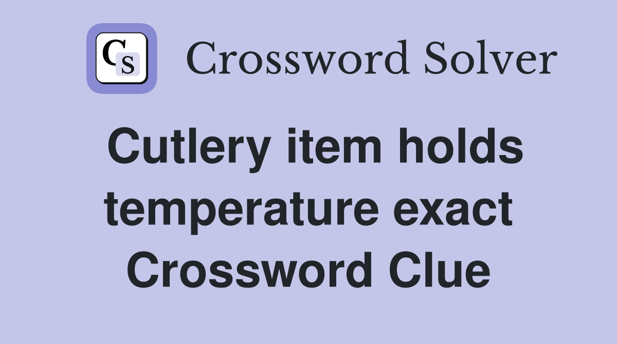 Cutlery item holds temperature exact Crossword Clue