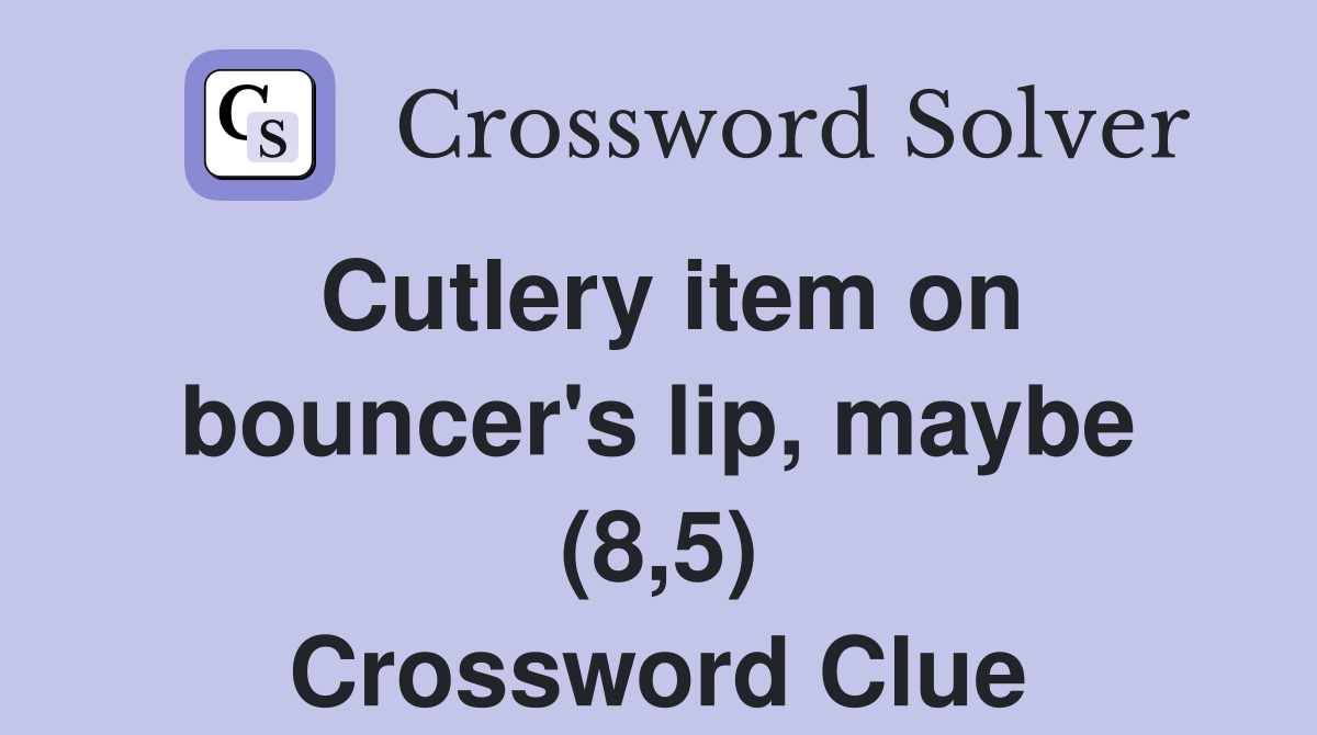 Cutlery item on bouncer's lip, maybe (8,5) Crossword Clue