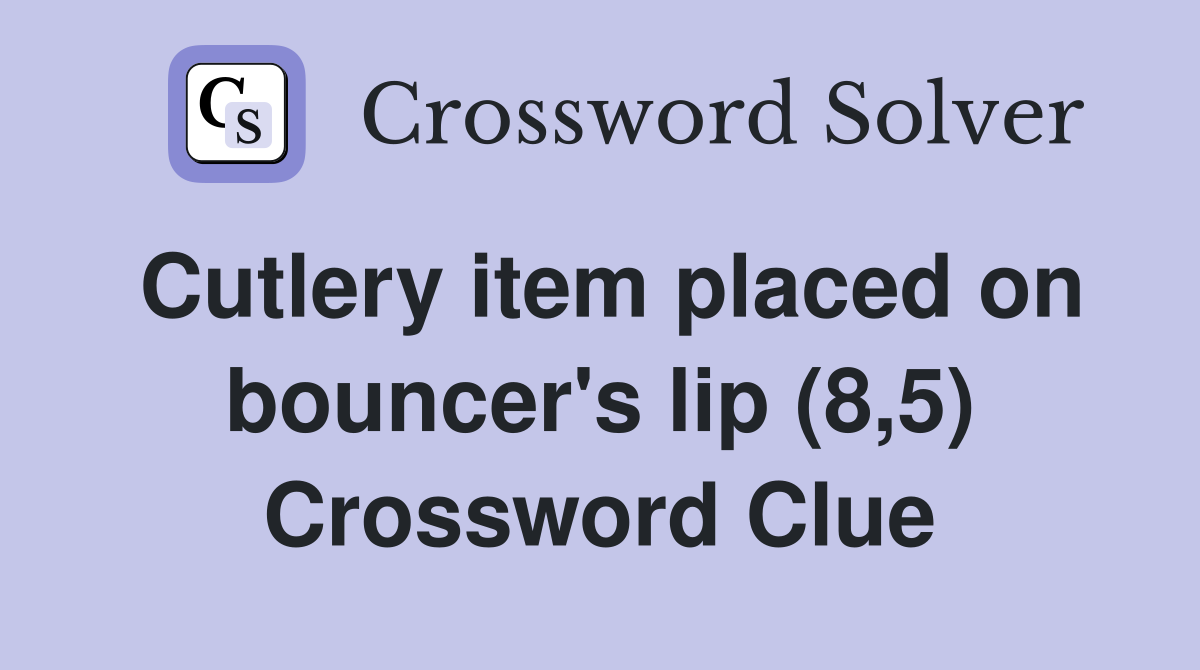 Cutlery item placed on bouncer's lip (8,5) Crossword Clue