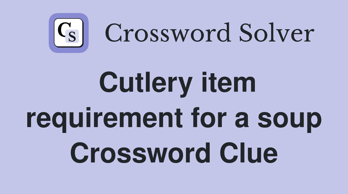 Cutlery item requirement for a soup Crossword Clue