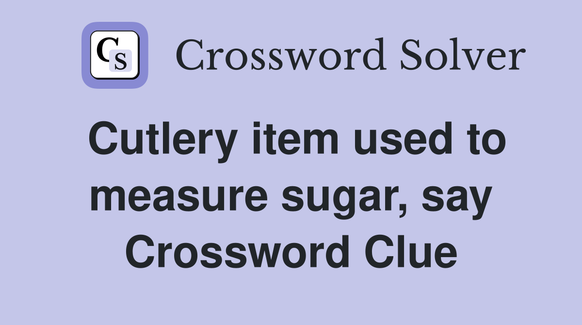 Cutlery item used to measure sugar, say Crossword Clue