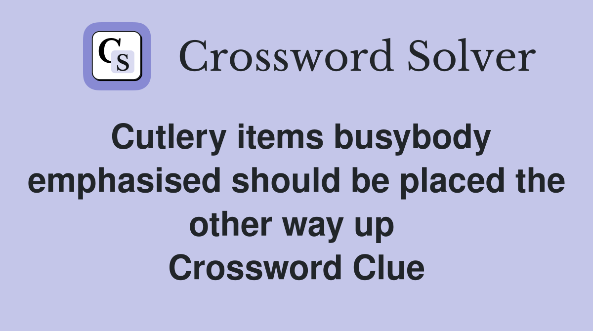 Cutlery items busybody emphasised should be placed the other way up  Crossword Clue