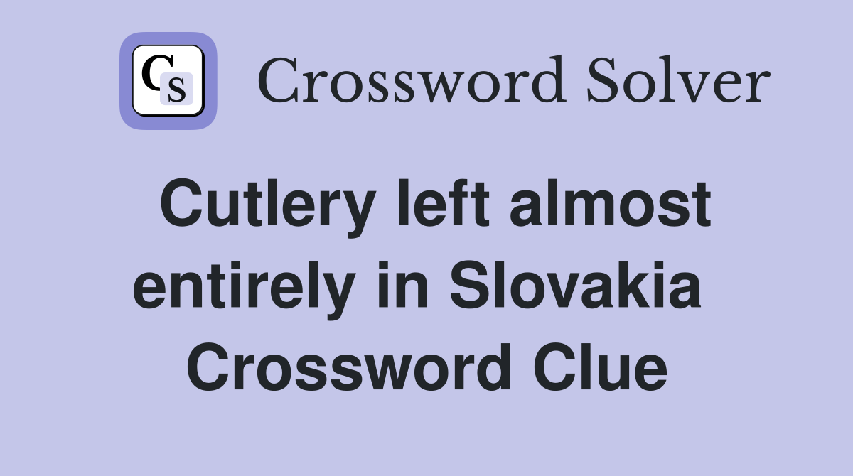 Cutlery left almost entirely in Slovakia  Crossword Clue