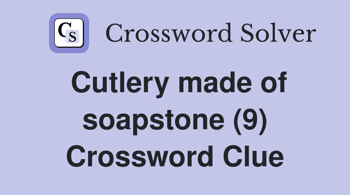 Cutlery made of soapstone (9) Crossword Clue