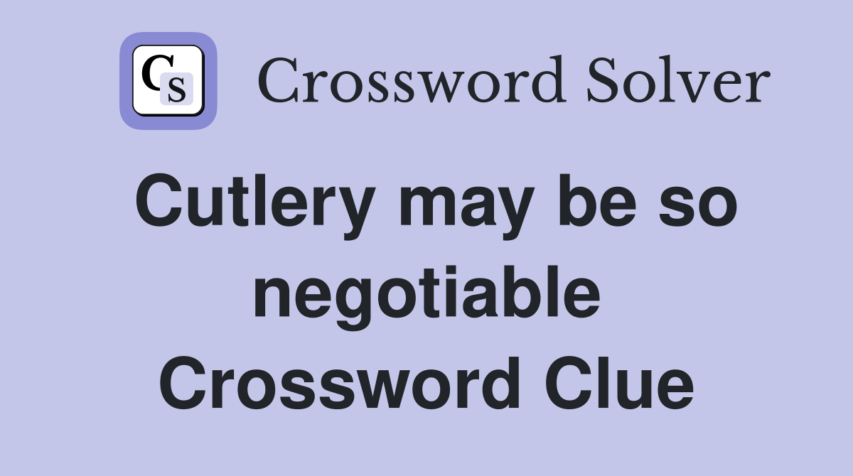 Cutlery may be so negotiable Crossword Clue