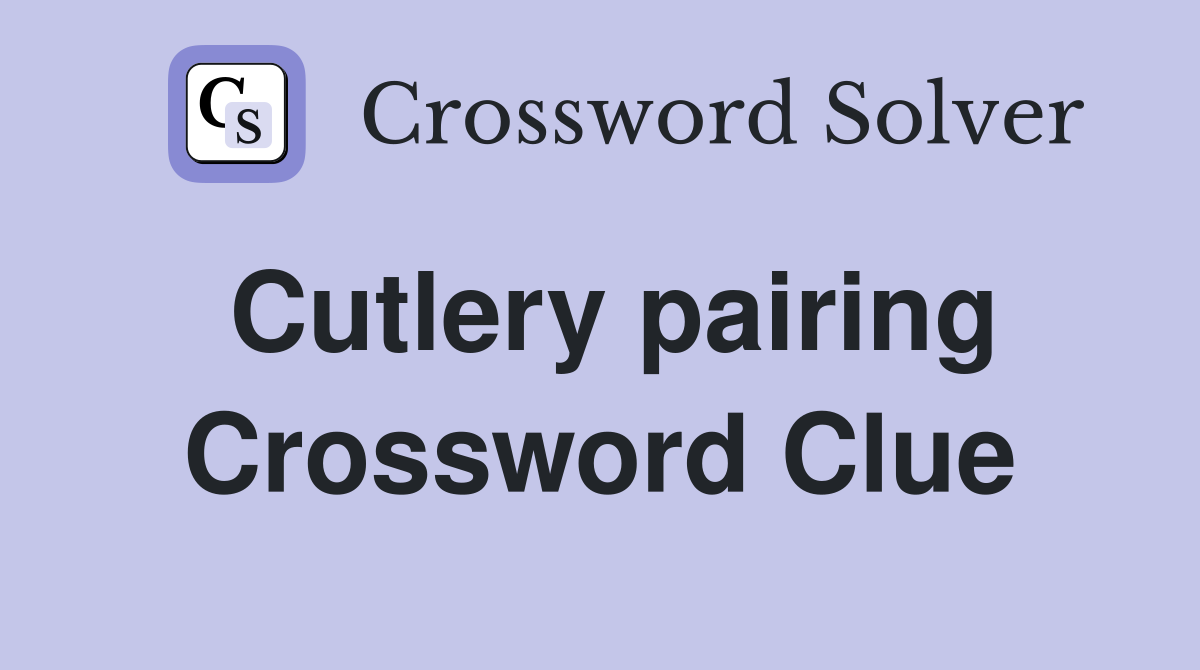 Cutlery pairing Crossword Clue
