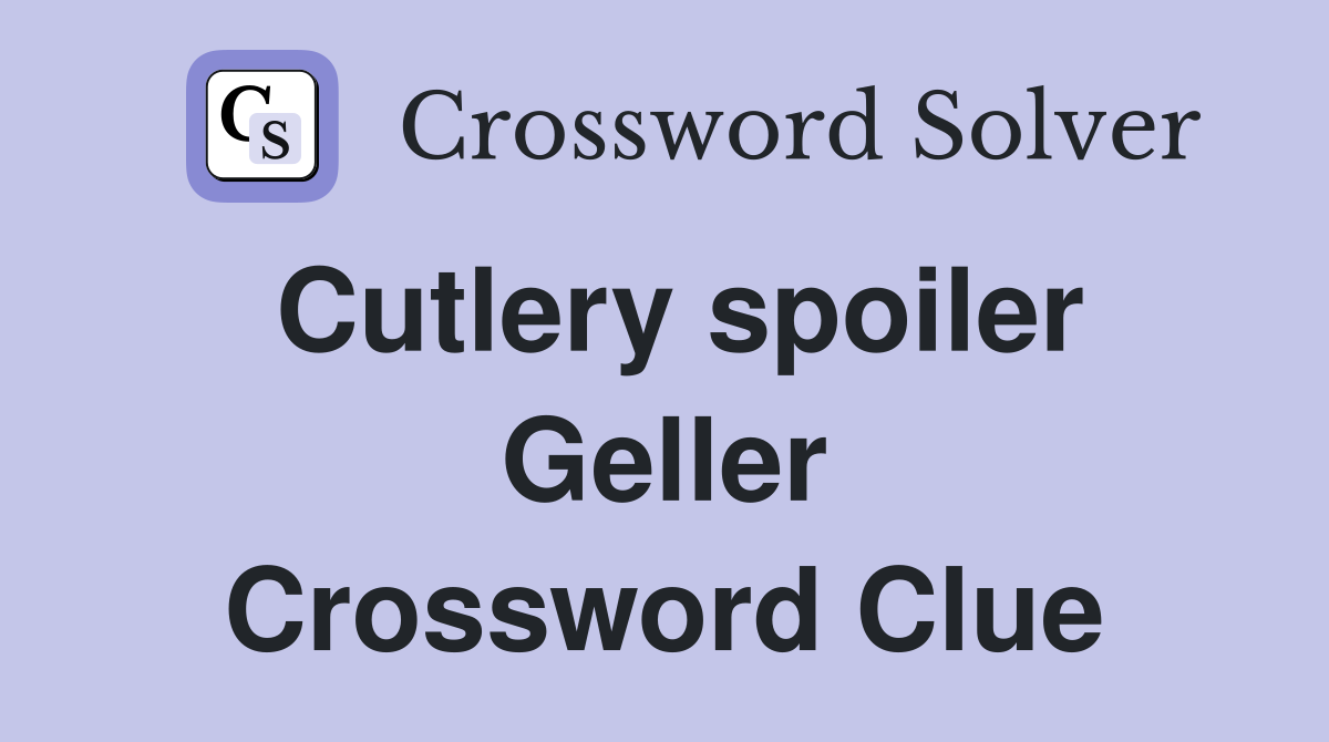 Cutlery spoiler Geller Crossword Clue