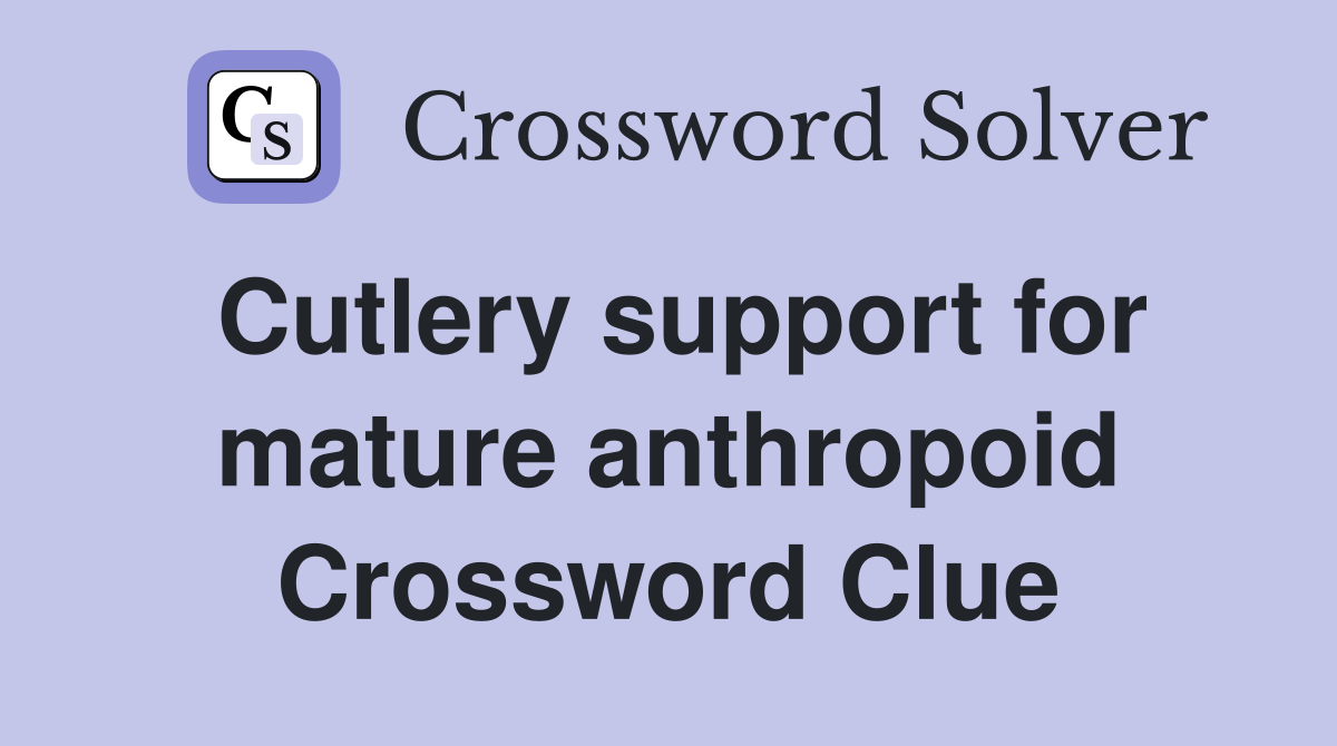Cutlery support for mature anthropoid Crossword Clue