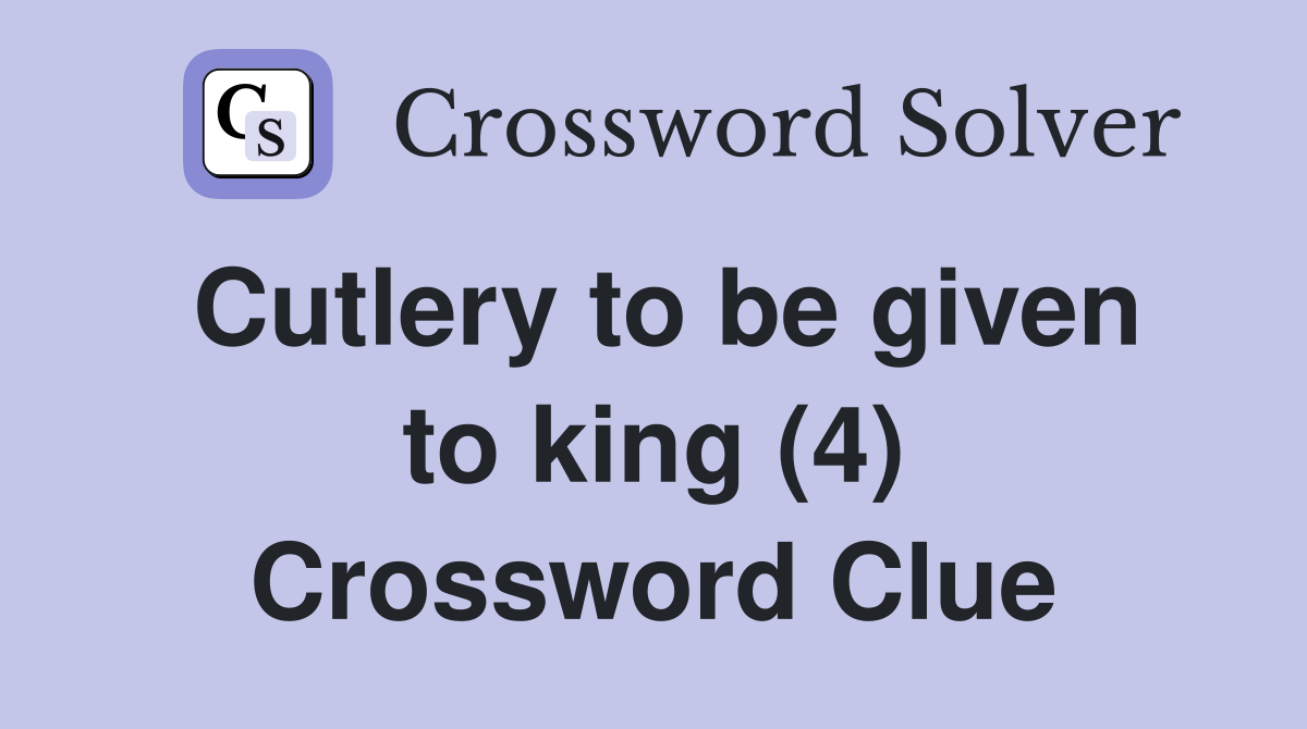 Cutlery to be given to king (4) Crossword Clue