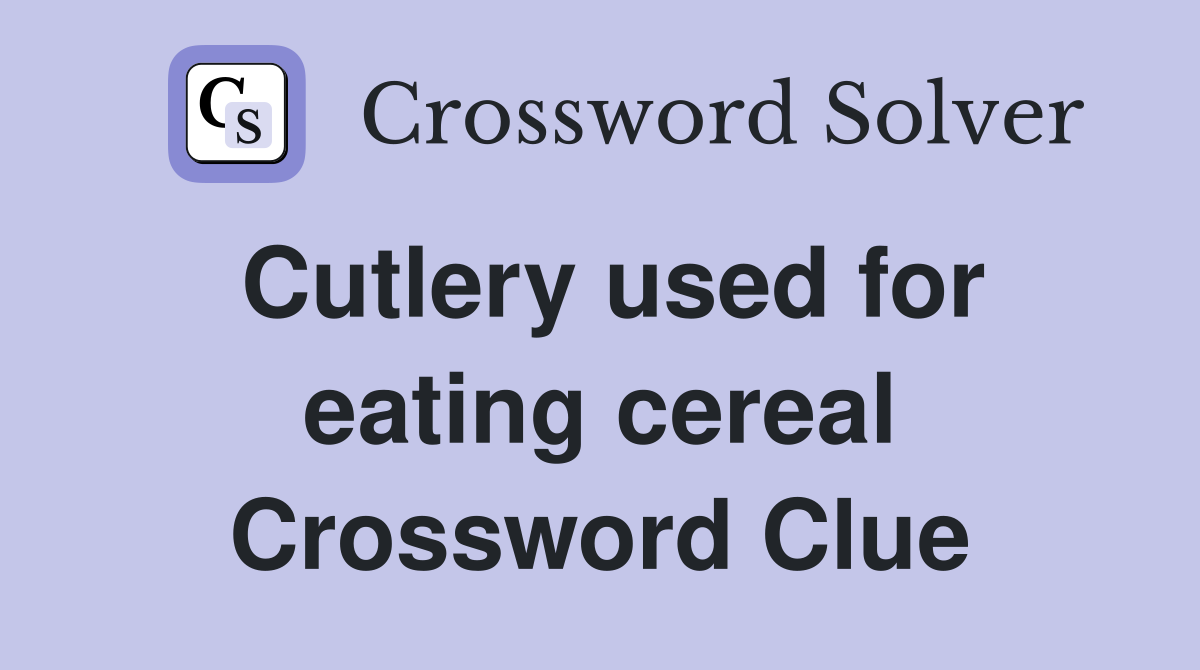 Cutlery used for eating cereal Crossword Clue