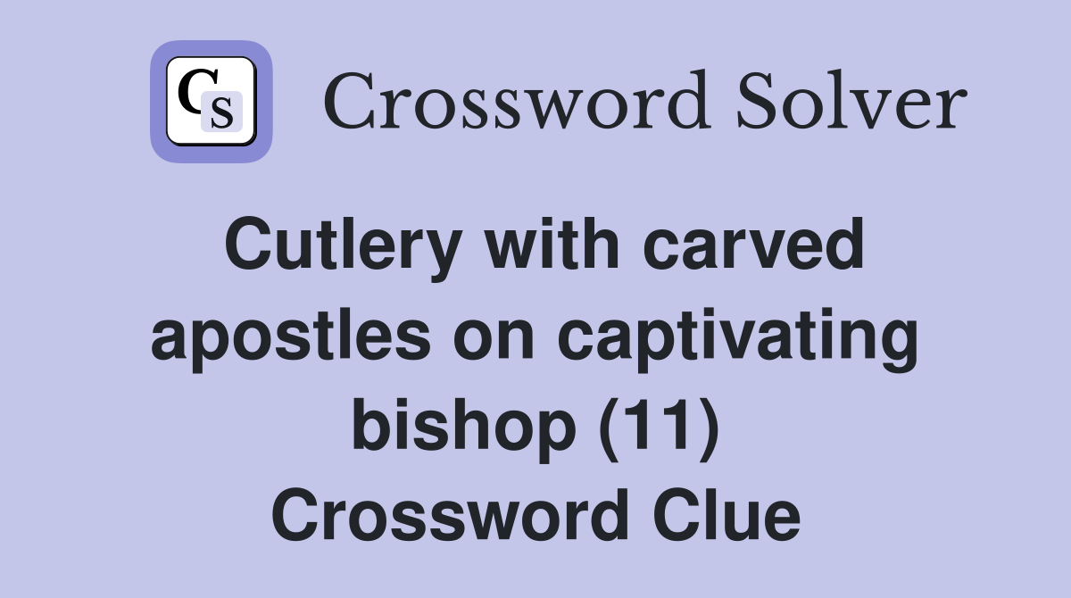 Cutlery with carved apostles on captivating bishop (11) Crossword Clue