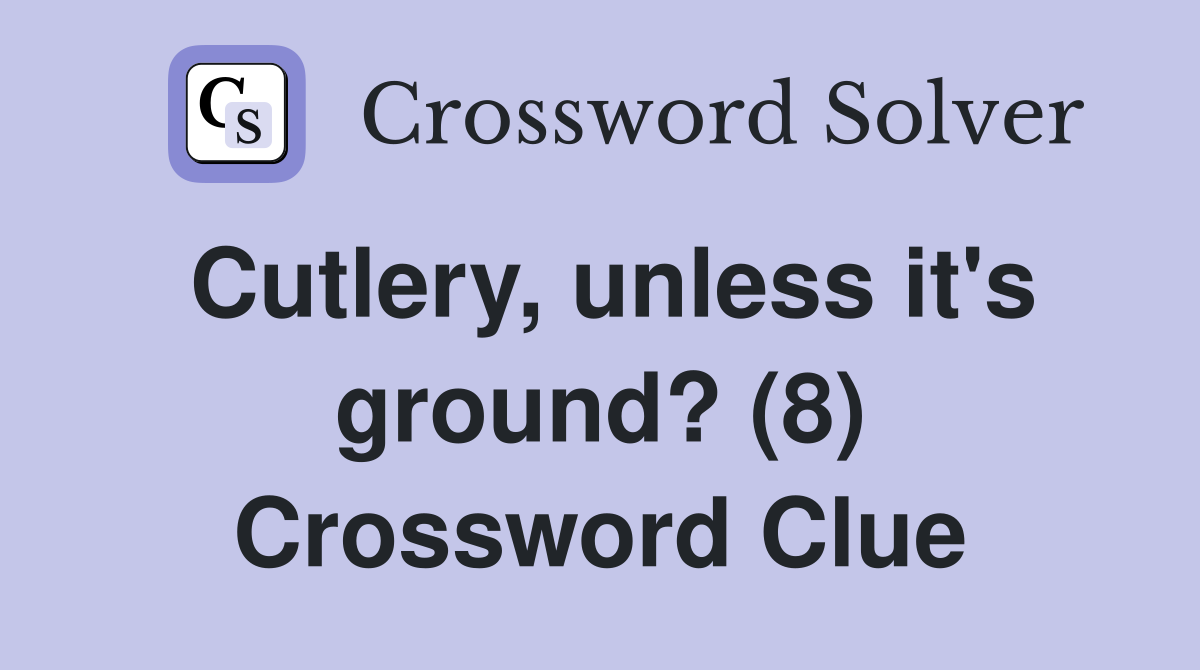 Cutlery, unless it's ground? (8) Crossword Clue