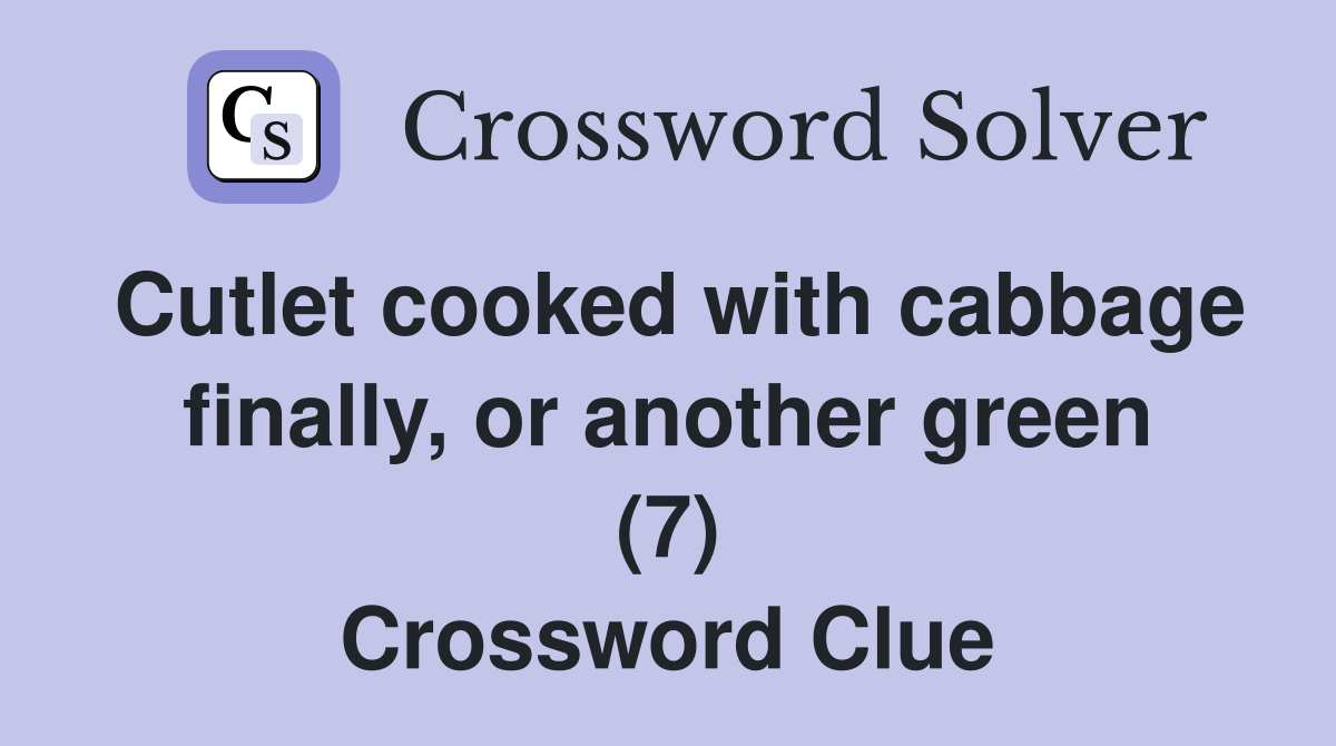 Cutlet cooked with cabbage finally, or another green (7) Crossword Clue
