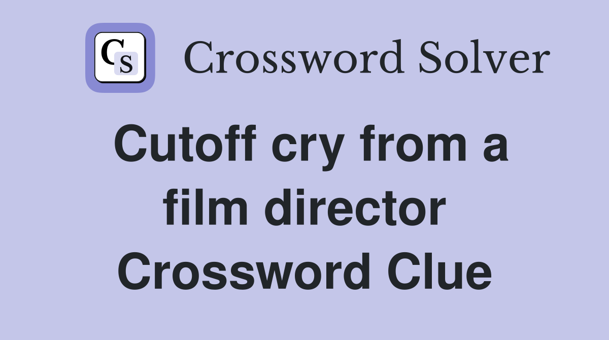 Cutoff cry from a film director Crossword Clue