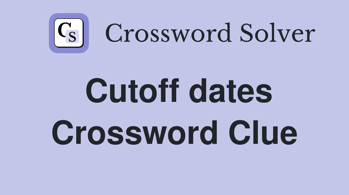 Cutoff dates Crossword Clue