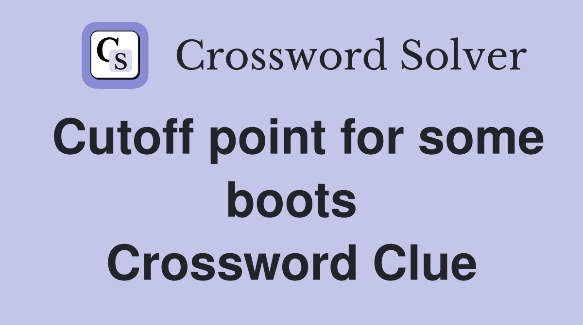 Cutoff point for some boots Crossword Clue