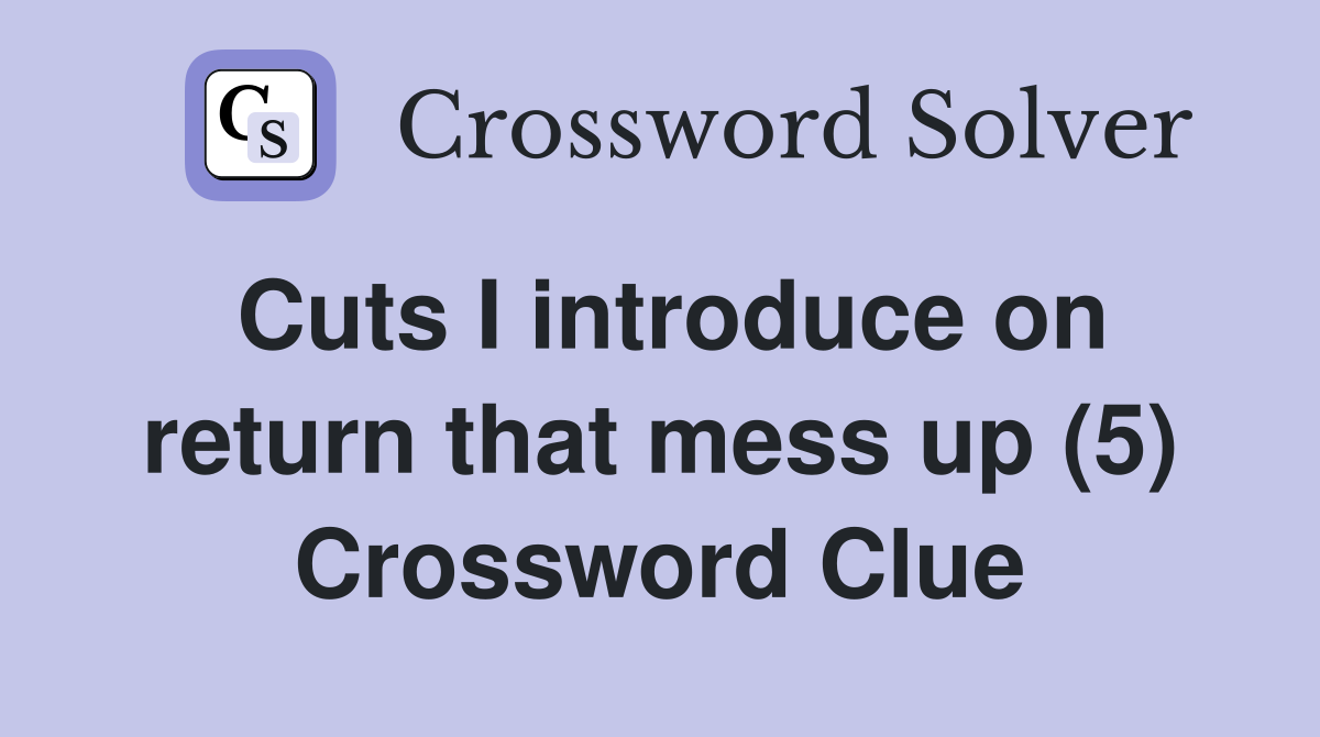 Cuts I introduce on return that mess up (5) Crossword Clue