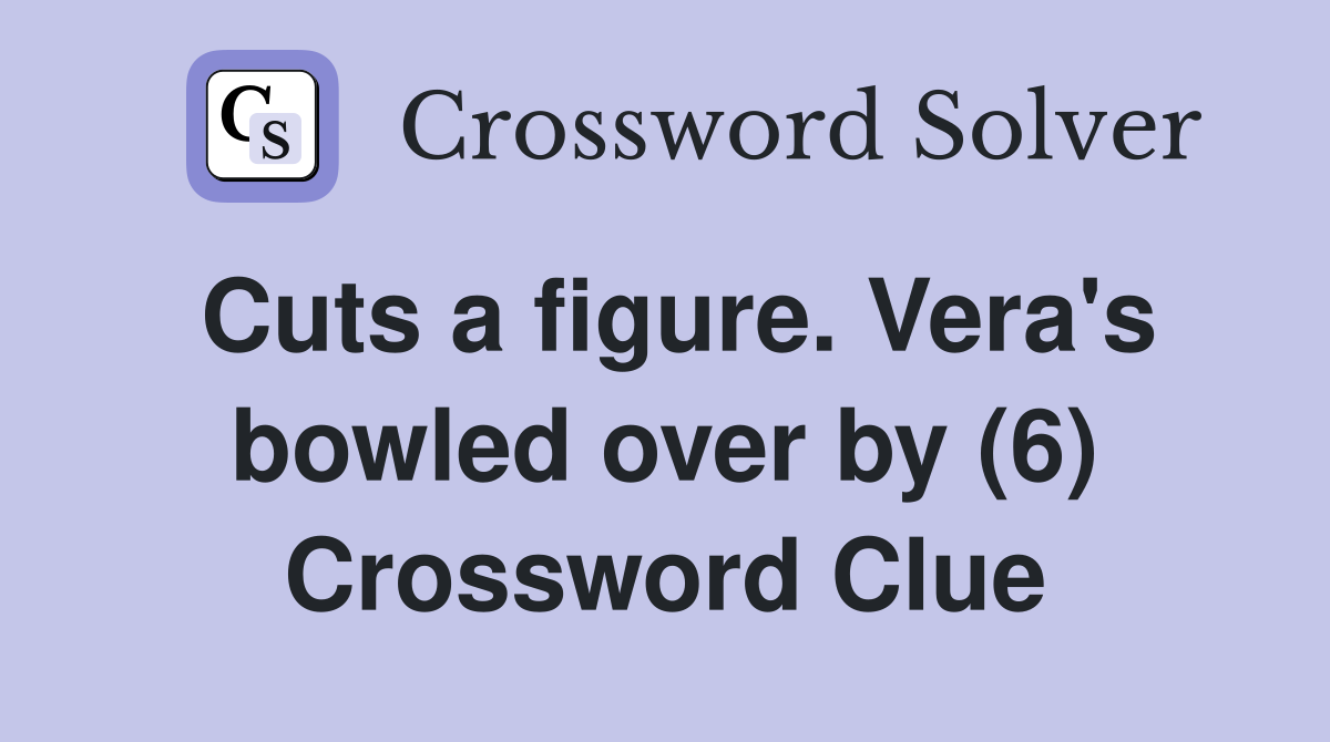 Cuts a figure. Vera's bowled over by (6) Crossword Clue