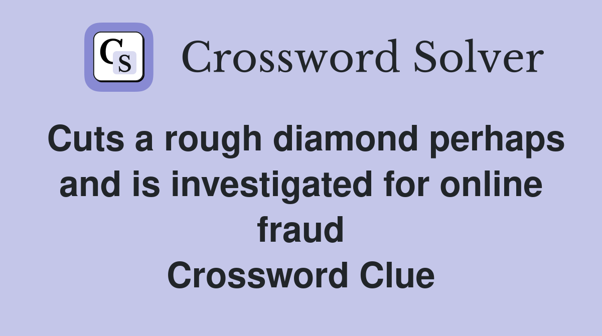 Cuts a rough diamond perhaps and is investigated for online fraud Crossword Clue