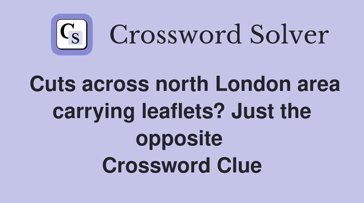 Cuts across north London area carrying leaflets? Just the opposite  Crossword Clue