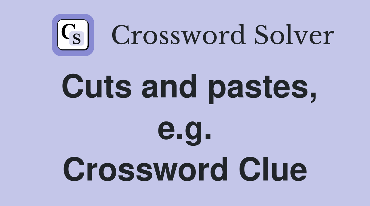 Cuts and pastes, e.g. Crossword Clue